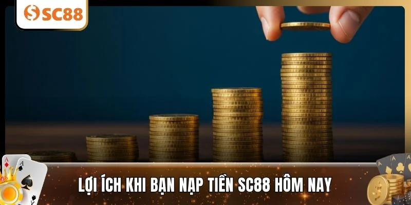 Lợi ích khi bạn nạp tiền SC88 hôm nay